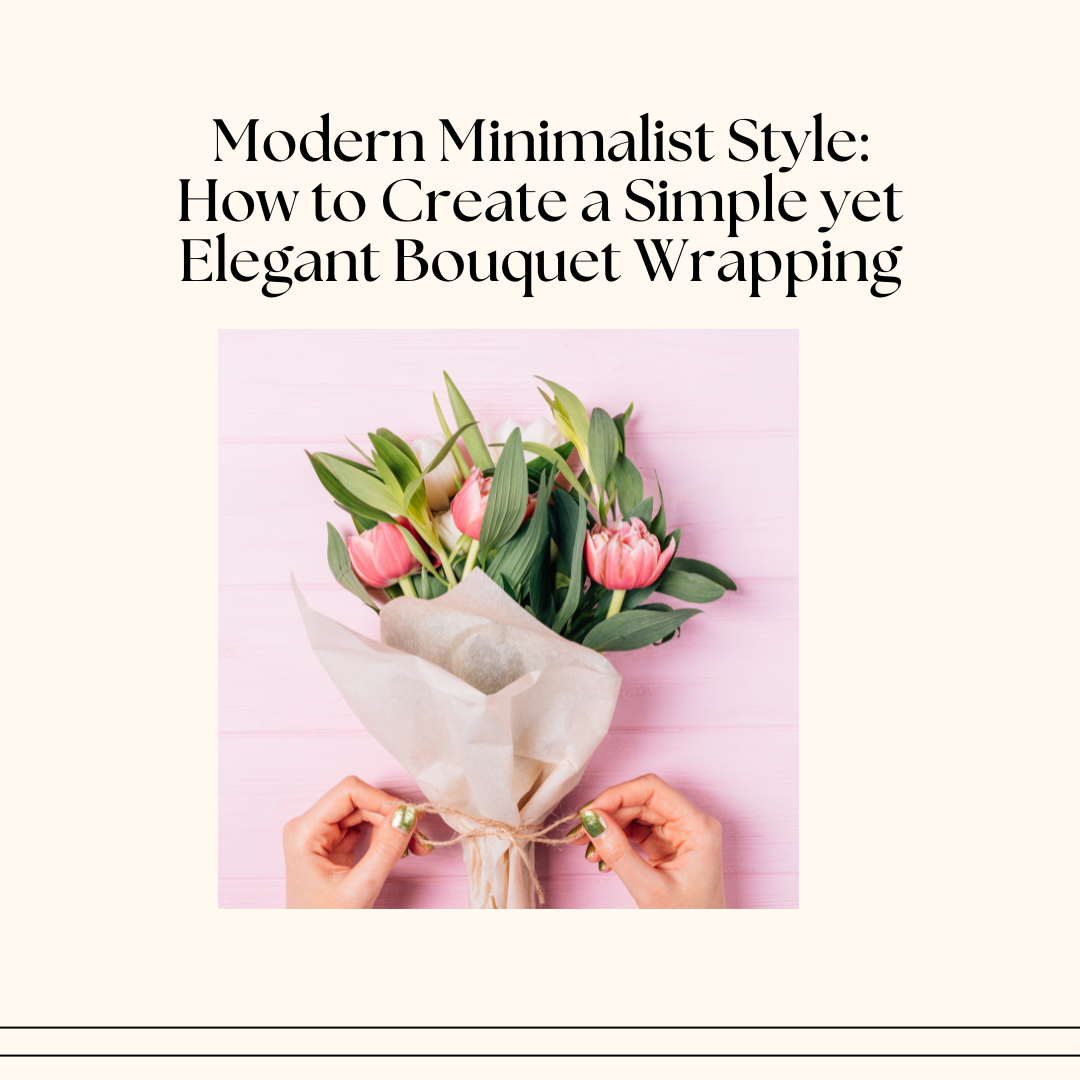 Modern Minimalist Style: How to Create a Simple yet Elegant Bouquet Wrapping